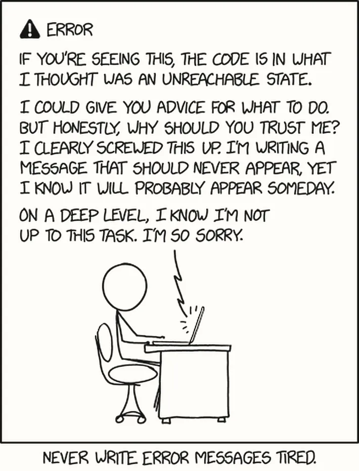 Một hộp thoại lỗi: ERROR. If you're seeing this, the code is in what I thought was an unreachable state. I could give you advice for what to do. But honestly, why should you trust me? I clearly screwed this up. I'm writing a message that should never appear, yet I know it will probably appear someday. On a deep level, I know I'm not up to this task. I'm so sorry. Bên dưới, một người ngồi gõ máy. Dòng chú thích: Never write error messages tired.